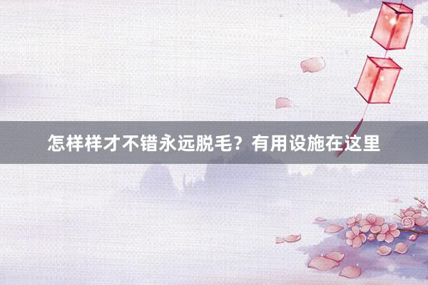 怎样样才不错永远脱毛？有用设施在这里