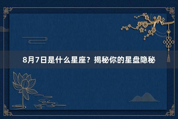 8月7日是什么星座？揭秘你的星盘隐秘